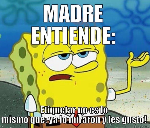 MADRE ENTIENDE: ETIQUETAR NO ES LO MISMO QUE: YA LO MIRARON Y LES GUSTO! Tough Spongebob