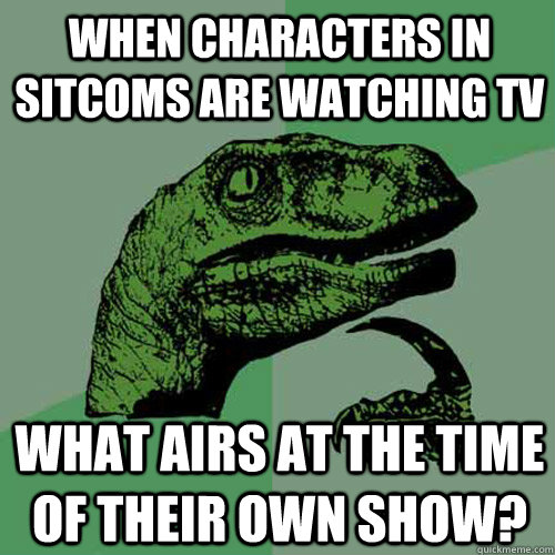 When characters in sitcoms are watching TV What airs at the time of their own show?  Philosoraptor