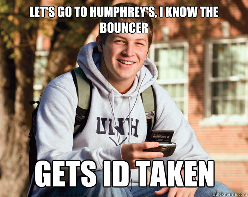 Let's go to Humphrey's, I know the bouncer gets id taken - Let's go to Humphrey's, I know the bouncer gets id taken  College Freshman