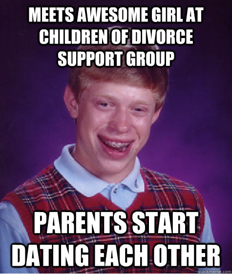 Meets awesome girl at children of divorce support group parents start dating each other  Bad Luck Brian