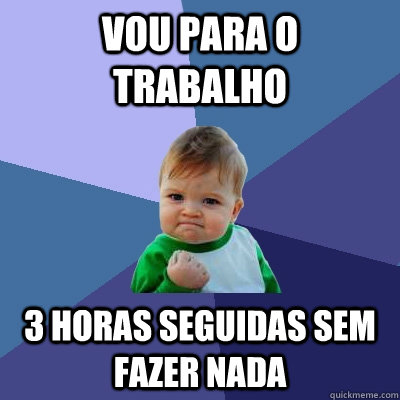 Vou para o trabalho 3 horas seguidas sem fazer nada  Success Kid