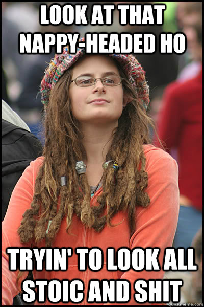 look at that nappy-headed ho tryin' to look all stoic and shit  College Liberal