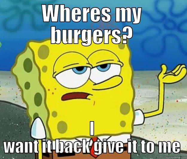 Wheres my patty? - WHERES MY BURGERS? I WANT IT BACK GIVE IT TO ME Tough Spongebob