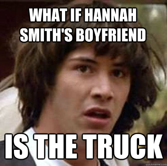 What if Hannah Smith's Boyfriend Is the Truck  conspiracy keanu