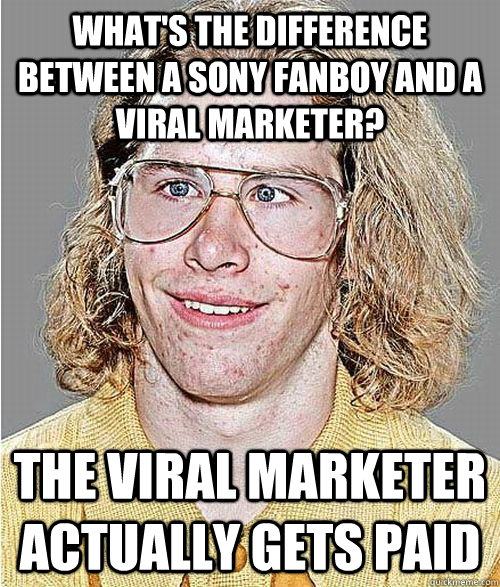 What's the difference between a Sony fanboy and a  viral marketer? The viral marketer actually gets paid  NeoGAF Asshole