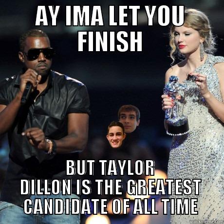 AY IMA LET YOU FINISH BUT TAYLOR DILLON IS THE GREATEST CANDIDATE OF ALL TIME Misc