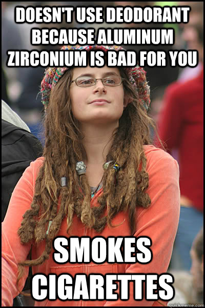 Doesn't Use Deodorant Because Aluminum Zirconium Is Bad For You  Smokes cigarettes  College Liberal