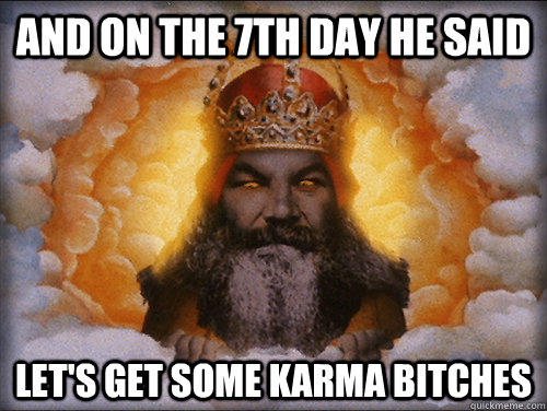 And on the 7th day he said let's get some karma bitches - And on the 7th day he said let's get some karma bitches  God-karma