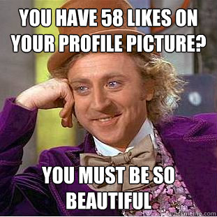 You have 58 likes on your profile picture? You must be so beautiful - You have 58 likes on your profile picture? You must be so beautiful  Condescending Wonka