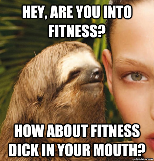 Hey, are you into fitness? How about fitness dick in your mouth?  rape sloth