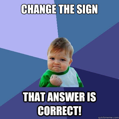 change the sign That answer is correct!  Success Kid