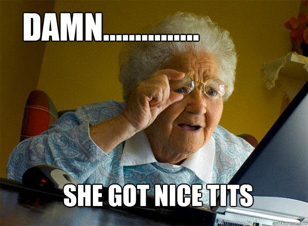 DAMN…………… SHE GOT NICE TITS  Grandma finds the Internet