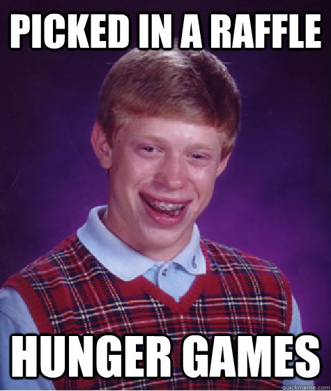 Picked in a raffle hunger games - Picked in a raffle hunger games  Bad Luck Brian