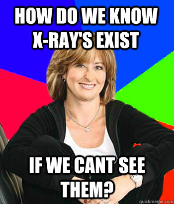 How do we know X-Ray's exist If we cant see them?  Sheltering Suburban Mom