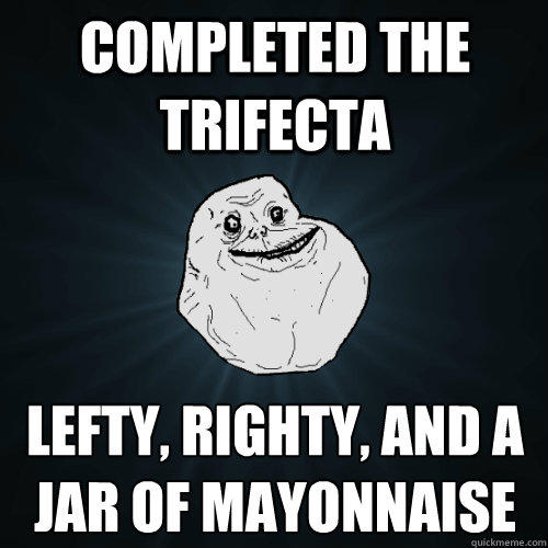 Completed the trifecta  lefty, righty, and a jar of Mayonnaise   Forever Alone