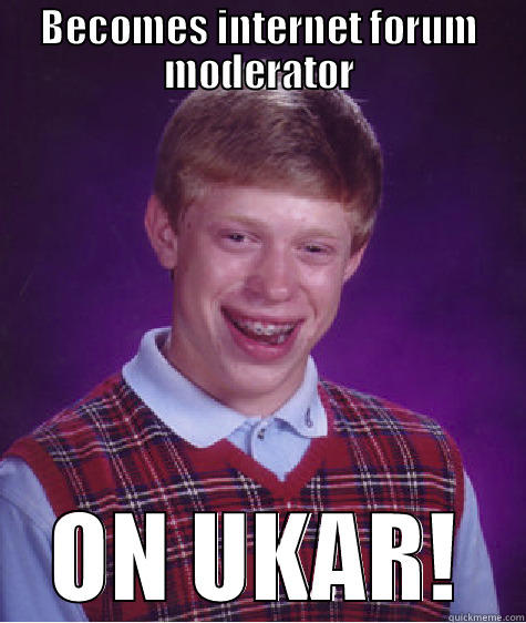 BECOMES INTERNET FORUM MODERATOR ON UKAR! Bad Luck Brian