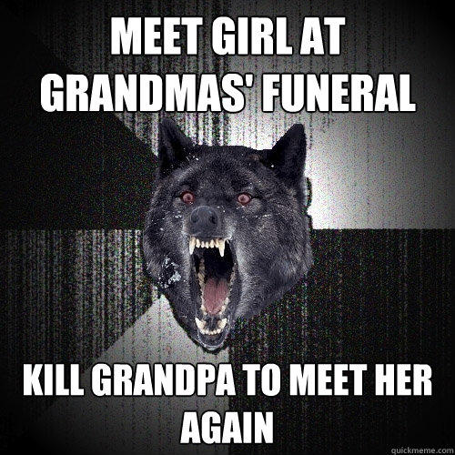 Meet girl at grandmas #39 funeral kill grandpa to meet her again quickmeme