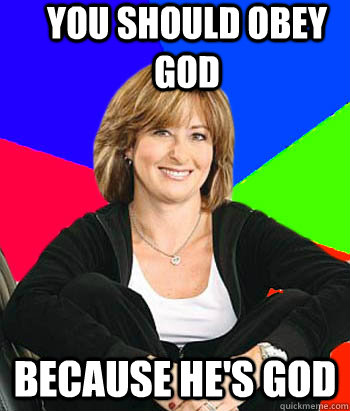 You should obey god because he's god  Sheltering Suburban Mom