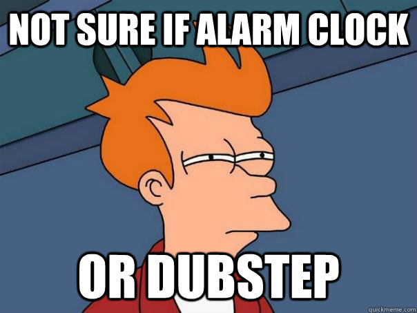 Not sure if Alarm clock Or dubstep - Not sure if Alarm clock Or dubstep  Futurama Fry