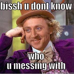 BISSH U DONT KNOW  WHO U MESSING WITH Condescending Wonka