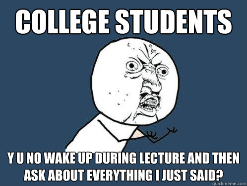 College students y u no wake up during lecture and then ask about everything I just said?  Y U No