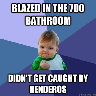 Blazed in the 700 bathroom didn't get caught by renderos  Success Kid