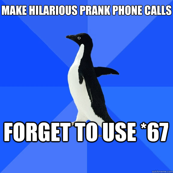 Make hilarious prank phone calls Forget to use *67  Socially Awkward Penguin