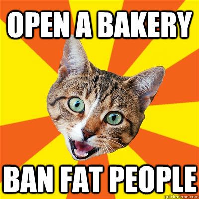 Open a bakery ban fat people  Bad Advice Cat