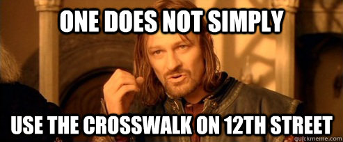 One does not simply use the crosswalk on 12th street  One Does Not Simply