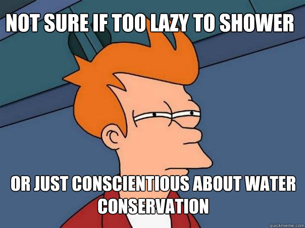 not sure if too lazy to shower or just conscientious about water conservation  Futurama Fry