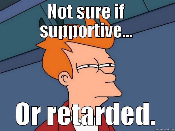 NOT SURE IF SUPPORTIVE... OR RETARDED. Futurama Fry