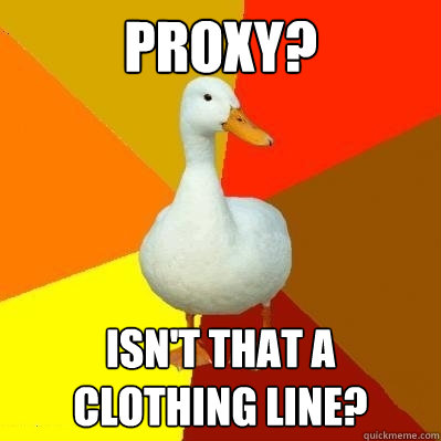 Proxy? Isn't that a clothing line?  Tech Impaired Duck