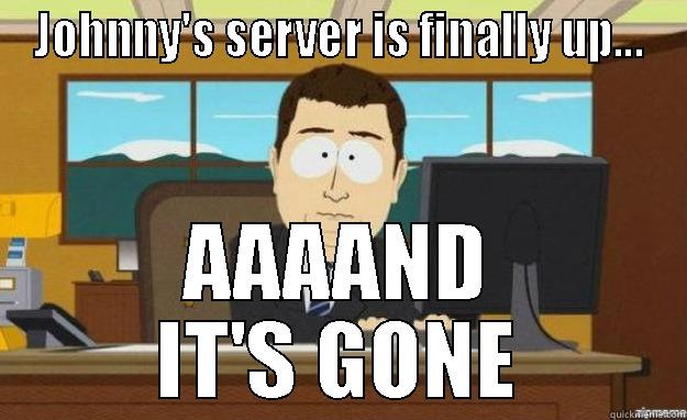 JOHNNY'S SERVER IS FINALLY UP... AAAAND IT'S GONE aaaand its gone