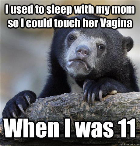 I used to sleep with my mom so I could touch her Vagina When I was 11  Confession Bear