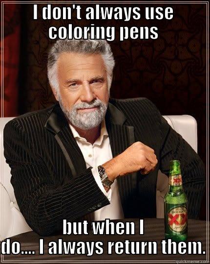 I DON'T ALWAYS USE COLORING PENS BUT WHEN I DO.... I ALWAYS RETURN THEM. The Most Interesting Man In The World