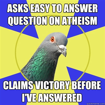 asks easy to answer question on atheism claims victory before i've answered - asks easy to answer question on atheism claims victory before i've answered  Religion Pigeon