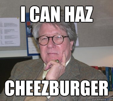 I can haz Cheezburger  Humanities Professor