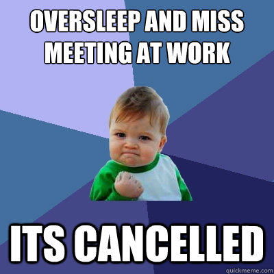 oversleep and miss meeting at work its cancelled - oversleep and miss meeting at work its cancelled  Success Kid