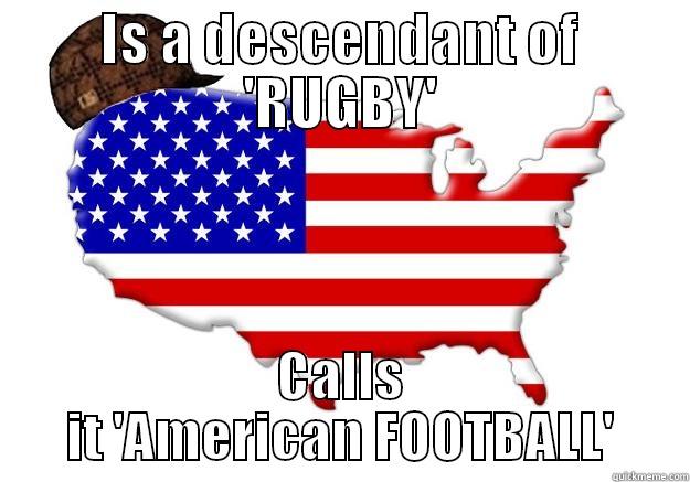 IS A DESCENDANT OF 'RUGBY' CALLS IT 'AMERICAN FOOTBALL' Scumbag america