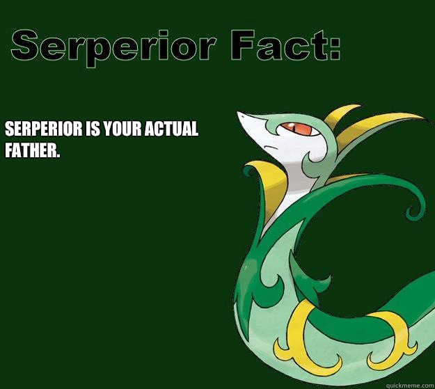 Serperior is your actual father.  Serperior Facts