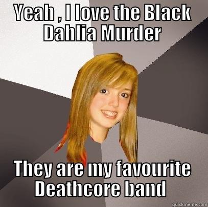 YEAH , I LOVE THE BLACK DAHLIA MURDER THEY ARE MY FAVOURITE DEATHCORE BAND  Musically Oblivious 8th Grader