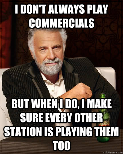 I don't always play commercials But when i do, I make sure every other station is playing them too Caption 3 goes here  The Most Interesting Man In The World