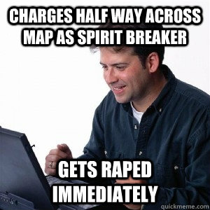 charges half way across map as spirit breaker gets raped immediately  Lonely Computer Guy