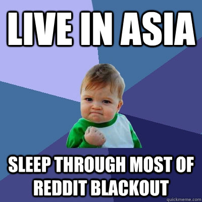 Live in Asia Sleep through most of Reddit blackout  Success Kid