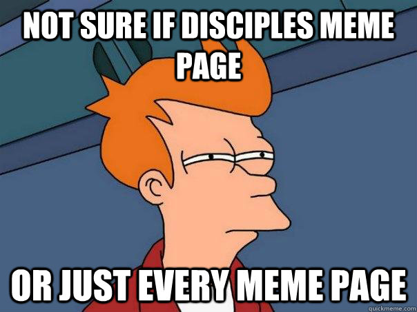 Not sure if Disciples Meme Page Or just every Meme Page  Futurama Fry