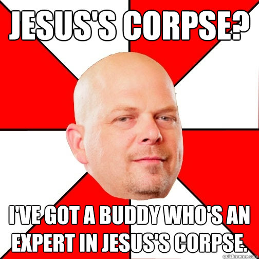 Jesus's Corpse? I've got a buddy who's an expert in jesus's corpse. - Jesus's Corpse? I've got a buddy who's an expert in jesus's corpse.  Pawn Star