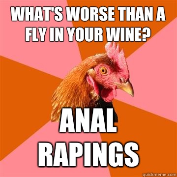 What's worse than a fly in your wine? Anal rapings  Anti-Joke Chicken