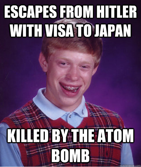 escapes from hitler with visa to japan killed by the atom bomb  Bad Luck Brian