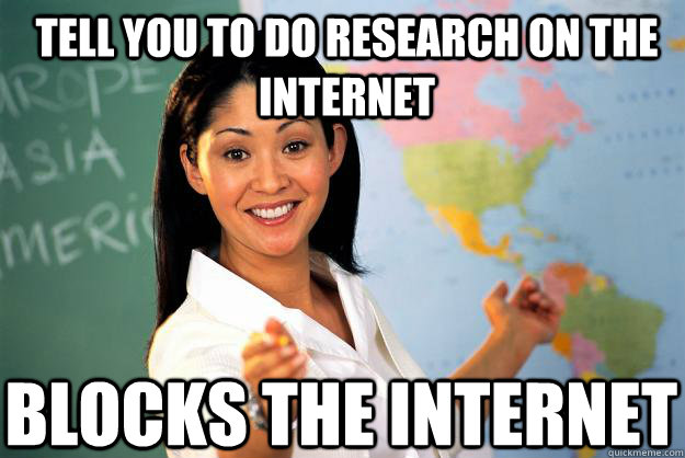 Tell you to do research on the internet Blocks the internet  Unhelpful High School Teacher