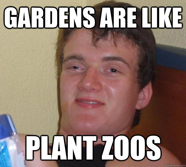 Gardens are like plant zoos  10 Guy